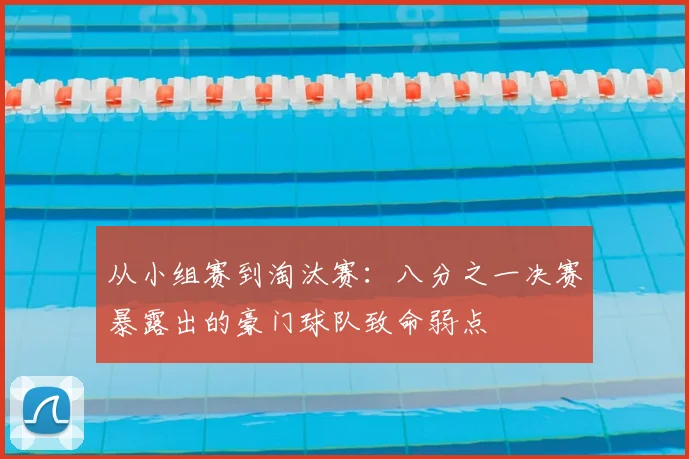 从小组赛到淘汰赛：八分之一决赛暴露出的豪门球队致命弱点