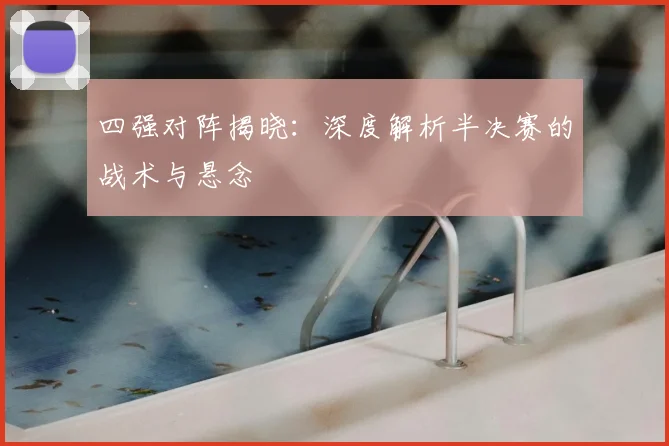 四强对阵揭晓：深度解析半决赛的战术与悬念