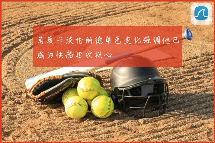 乌度卡谈伦纳德角色变化强调他已成为快船进攻核心