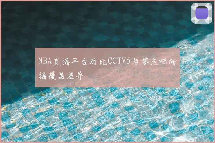 NBA直播平台对比CCTV5与零点吧转播覆盖差异