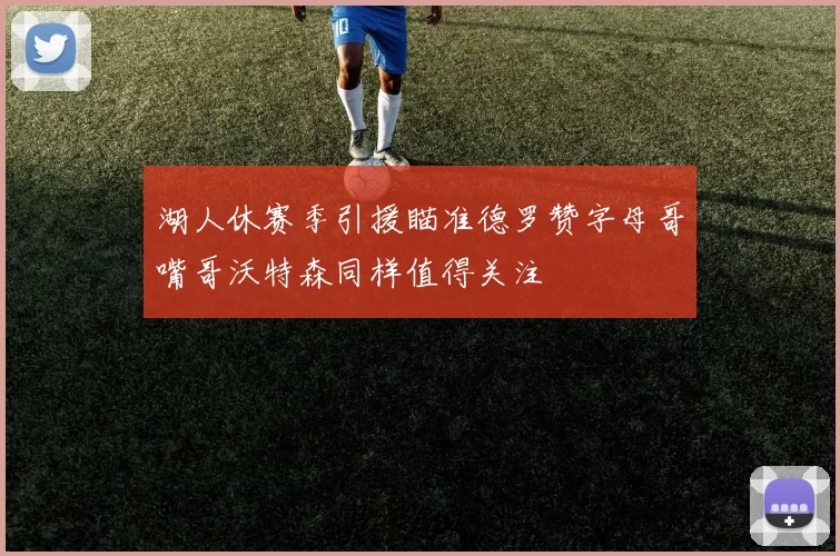 湖人休赛季引援瞄准德罗赞字母哥嘴哥沃特森同样值得关注