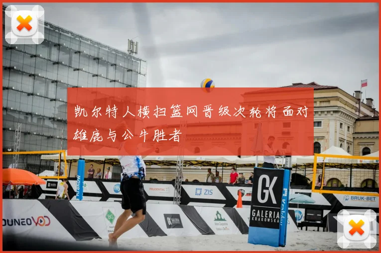 凯尔特人横扫篮网晋级次轮将面对雄鹿与公牛胜者
