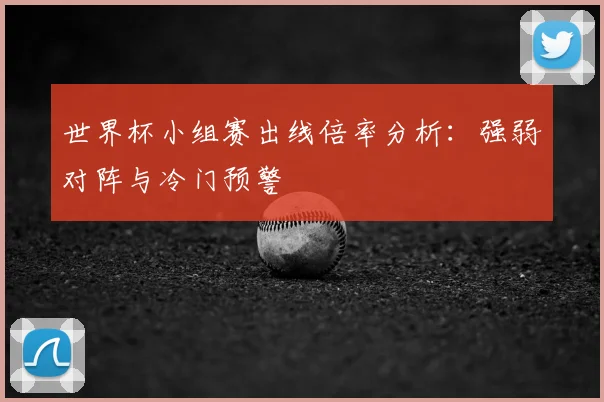 世界杯小组赛出线倍率分析：强弱对阵与冷门预警