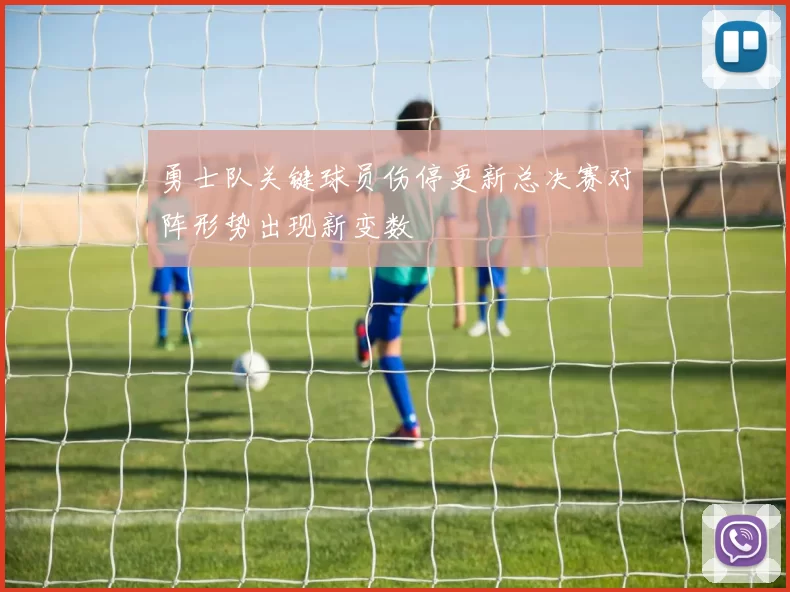 勇士队关键球员伤停更新总决赛对阵形势出现新变数