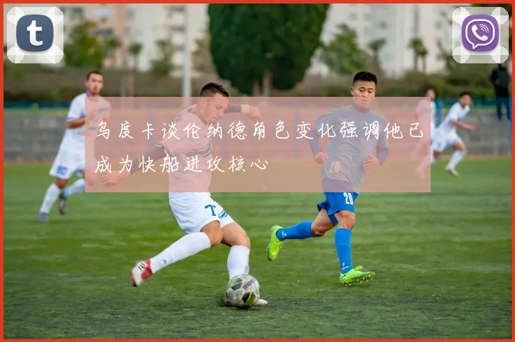 乌度卡谈伦纳德角色变化强调他已成为快船进攻核心