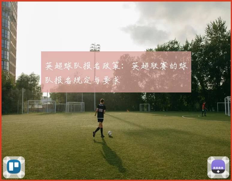 英超球队报名政策：英超联赛的球队报名规定与要求