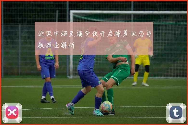 连深中超直播今夜开启球员状态与数据全解析