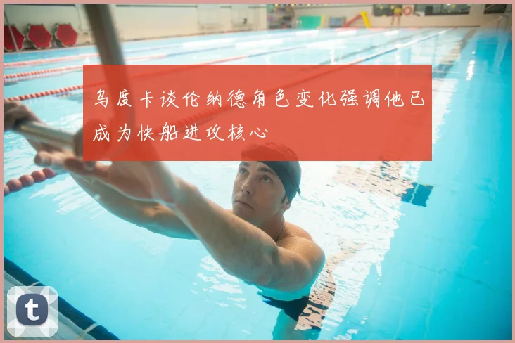 乌度卡谈伦纳德角色变化强调他已成为快船进攻核心