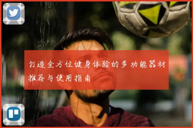 打造全方位健身体验的多功能器材推荐与使用指南