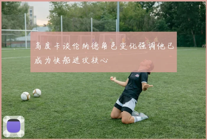 乌度卡谈伦纳德角色变化强调他已成为快船进攻核心