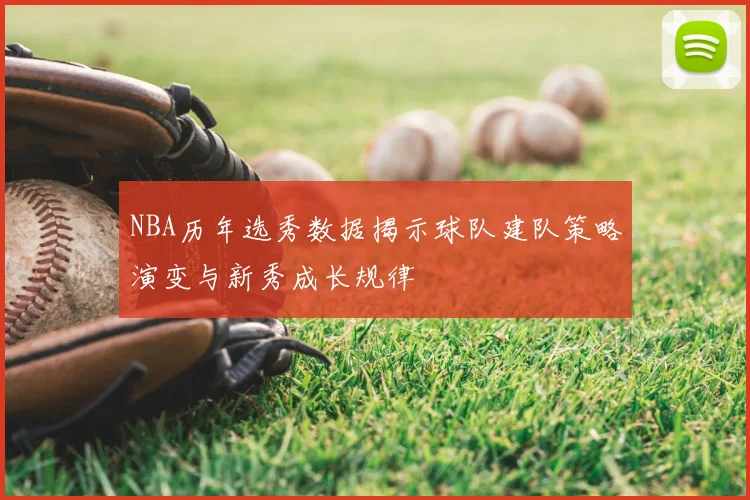 NBA历年选秀数据揭示球队建队策略演变与新秀成长规律