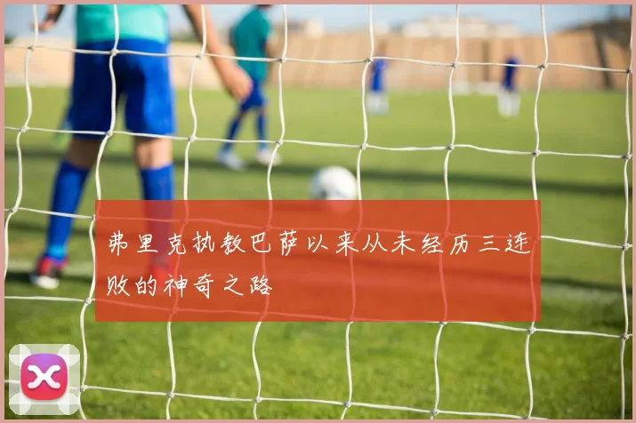 弗里克执教巴萨以来从未经历三连败的神奇之路