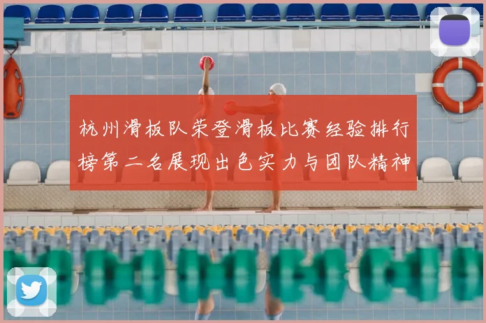 杭州滑板队荣登滑板比赛经验排行榜第二名展现出色实力与团队精神